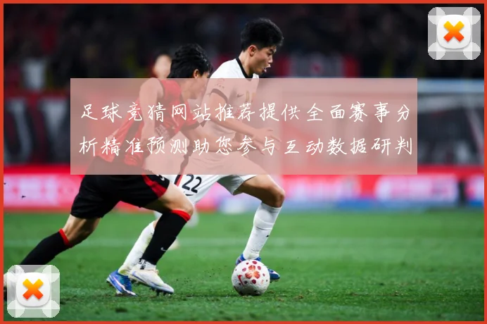 足球竞猜网站推荐提供全面赛事分析精准预测助您参与互动数据研判：最新赛事动态与深度分析