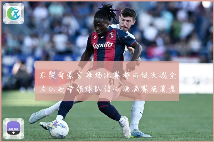 东契奇豪言每场比赛都当做决战全力以赴带领球队信心满满赛场复盘：最新赛事动态与深度分析