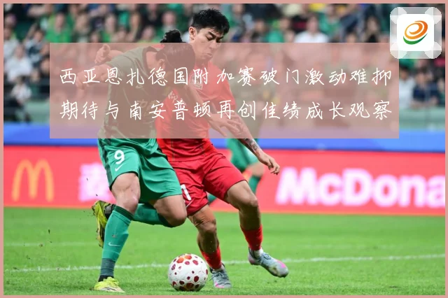西亚恩扎德国附加赛破门激动难抑期待与南安普顿再创佳绩成长观察：最新赛事动态与深度分析