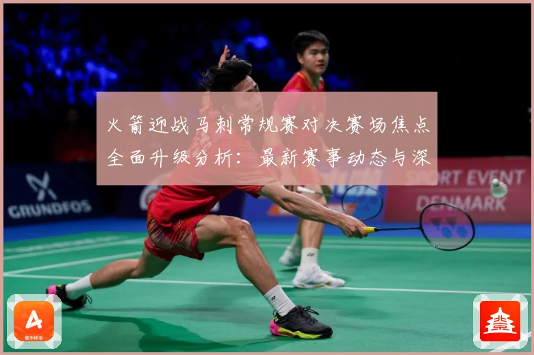 火箭迎战马刺常规赛对决赛场焦点全面升级分析：最新赛事动态与深度分析
