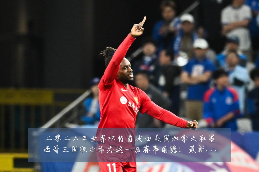 二零二六年世界杯将首次由美国加拿大和墨西哥三国联合举办这一历赛事前瞻：最新赛事动态与深度分析